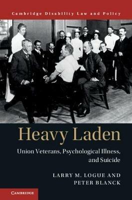 Heavy Laden: Union Veterans, Psychological Illness, and Suicide - Larry M. Logue,Peter Blanck - cover