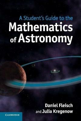 A Student's Guide to the Mathematics of Astronomy - Daniel Fleisch,Julia Kregenow - cover
