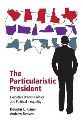 The Particularistic President: Executive Branch Politics and Political Inequality - Douglas L. Kriner,Andrew Reeves - cover