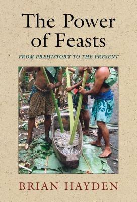 The Power of Feasts: From Prehistory to the Present - Brian Hayden - cover