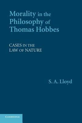 Morality in the Philosophy of Thomas Hobbes: Cases in the Law of Nature - S. A. Lloyd - cover