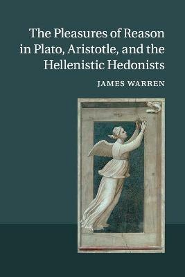 The Pleasures of Reason in Plato, Aristotle, and the Hellenistic Hedonists - James Warren - cover