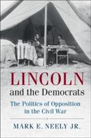 Lincoln and the Democrats: The Politics of Opposition in the Civil War - Mark E. Neely, Jr - cover