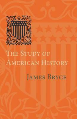 The Study of American History: Being the Inaugural Lecture of the Sir George Watson Chair of American History, Literature and Institutions - James Bryce - cover