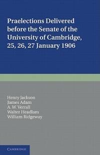 Praelections Delivered before the Senate of the University of Cambridge: 25, 26, 27 January 1906 - Henry Jackson,James Adam,A. W. Verrall - cover
