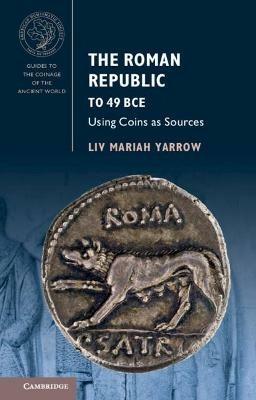 The Roman Republic to 49 BCE: Using Coins as Sources - Liv Mariah Yarrow -  Libro in lingua inglese - Cambridge University Press - Guides to the  Coinage of the Ancient World| IBS
