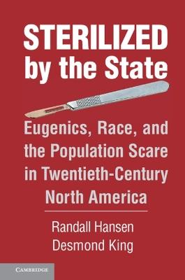 Sterilized by the State: Eugenics, Race, and the Population Scare in Twentieth-Century North America - Randall Hansen,Desmond King - cover