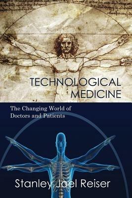 Technological Medicine: The Changing World of Doctors and Patients - Stanley Joel Reiser - cover