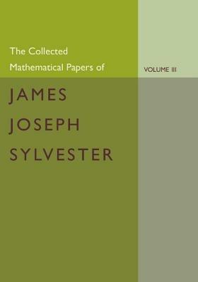 The Collected Mathematical Papers of James Joseph Sylvester: Volume 3, 1870-1883 - James Joseph Sylvester - cover