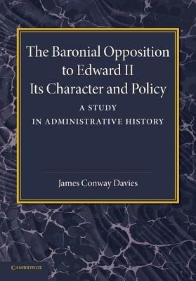 The Baronial Opposition to Edward II: Its Character and Policy - James Conway Davies - cover