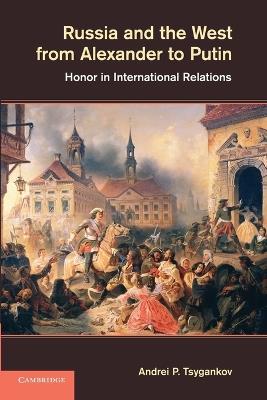 Russia and the West from Alexander to Putin: Honor in International Relations - Andrei P. Tsygankov - cover