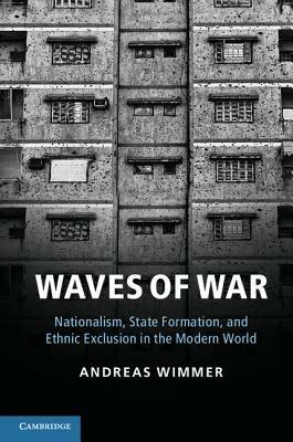 Waves of War: Nationalism, State Formation, and Ethnic Exclusion in the Modern World - Andreas Wimmer - cover