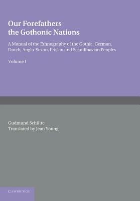 Our Forefathers: The Gothonic Nations: Volume 1: A Manual of the Ethnography of the Gothic, German, Dutch, Anglo-Saxon, Frisian and Scandinavian Peoples - Gudmund Schutte - cover