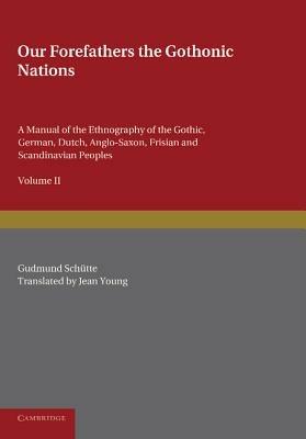 Our Forefathers: The Gothonic Nations: Volume 2: A Manual of the Ethnography of the Gothic, German, Dutch, Anglo-Saxon, Frisian and Scandinavian Peoples - Gudmund Schutte - cover