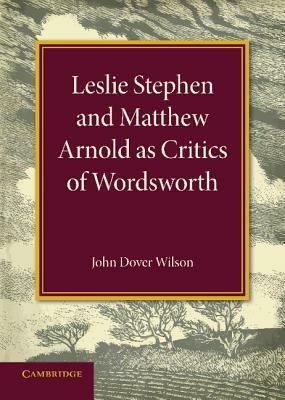 Leslie Stephen and Matthew Arnold as Critics of Wordsworth: Leslie Stephen Lecture 1939 - John Dover Wilson - cover