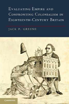 Evaluating Empire and Confronting Colonialism in Eighteenth-Century Britain - Jack P. Greene - cover