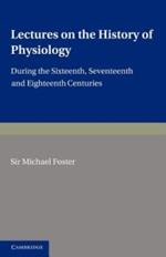 Lectures on the History of Physiology: During the Sixteenth, Seventeenth and Eighteenth Centuries