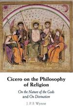 Cicero on the Philosophy of Religion: On the Nature of the Gods and On Divination