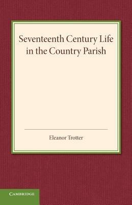 Seventeenth Century Life in the Country Parish: With Special Reference to Local Government - Eleanor Trotter - cover