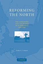 Reforming the North: The Kingdoms and Churches of Scandinavia, 1520-1545