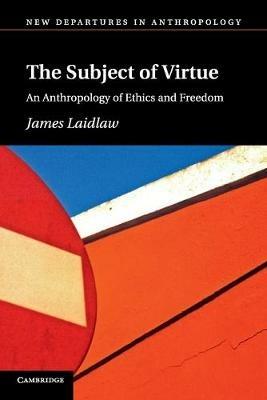 The Subject of Virtue: An Anthropology of Ethics and Freedom - James Laidlaw - cover