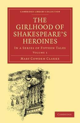 The Girlhood of Shakespeare's Heroines: In a Series of Fifteen Tales - Mary Cowden Clarke - cover