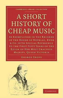 A Short History of Cheap Music: As Exemplified in the Records of the House of Novello, Ewer and Co., with Special Reference to the First Fifty Years of the Reign of Her Most Gracious Majesty, Queen Victoria - George Grove - cover