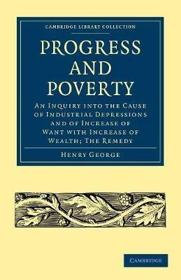 Progress and Poverty: An Inquiry into the Cause of Industrial Depressions and of Increase of Want with Increase of Wealth; The Remedy - Henry George - cover