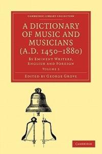 A Dictionary of Music and Musicians (A.D. 1450-1880): By Eminent Writers, English and Foreign - cover