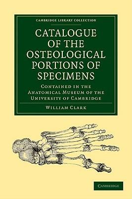 Catalogue of the Osteological Portions of Specimens Contained in the Anatomical Museum of the University of Cambridge - William Clark - cover