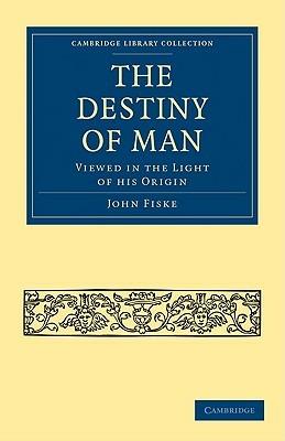 The Destiny of Man: Viewed in the Light of his Origin - John Fiske - cover