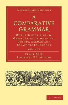 A Comparative Grammar of the Sanscrit, Zend, Greek, Latin, Lithuanian, Gothic, German, and Sclavonic Languages - Franz Bopp - cover