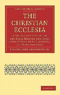 The Christian Ecclesia: A Course of Lectures on the Early History and Early Conceptions of the Ecclesia, and Four Sermons - Fenton John Anthony Hort - cover