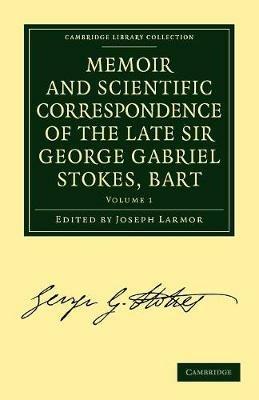 Memoir and Scientific Correspondence of the Late Sir George Gabriel Stokes, Bart.: Selected and Arranged by Joseph Larmor - George Gabriel Stokes - cover