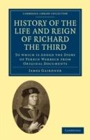 History of the Life and Reign of Richard the Third: To which is Added the Story of Perkin Warbeck from Original Documents - James Gairdner - cover