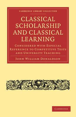Classical Scholarship and Classical Learning: Considered with Especial Reference to Competitive Tests and University Teaching - John William Donaldson - cover