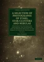 Photographs of Stars, Star-Clusters and Nebulae: Together with Information Concerning the Instruments and the Methods Employed in the Pursuit of Celestial Photography - Isaac Roberts - cover