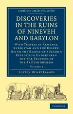 Discoveries in the Ruins of Nineveh and Babylon: With Travels in Armenia, Kurdistan and the Desert: Being the Result of a Second Expedition Undertaken for the Trustees of the British Museum