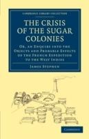 The Crisis of the Sugar Colonies: Or, an Enquiry into the Objects and Probable Effects of the French Expedition to the West Indies - James Stephen - cover