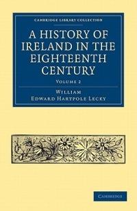 A History of Ireland in the Eighteenth Century - William Edward Hartpole Lecky - cover