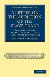 A Letter on the Abolition of the Slave Trade: Addressed to the Freeholders and Other Inhabitants of Yorkshire - William Wilberforce - cover