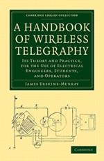 A Handbook of Wireless Telegraphy: Its Theory and Practice, for the Use of Electrical Engineers, Students, and Operators