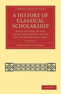 A History of Classical Scholarship: From the End of the Sixth Century B.C. to the End of the Middle Ages - John Edwin Sandys - cover