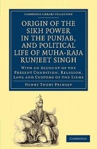 Origin of the Sikh Power in the Punjab, and Political Life of Muha-Raja Runjeet Singh: With an Account of the Present Condition, Religion, Laws and Customs of the Sikhs - Henry Thoby Prinsep - cover