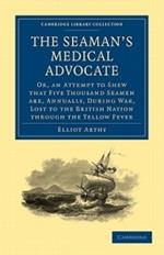 The Seaman's Medical Advocate: Or, an Attempt to Shew that Five Thousand Seamen Are, Annually, During War, Lost to the British Nation through the Yellow Fever