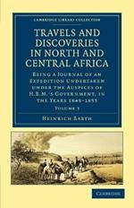 Travels and Discoveries in North and Central Africa: Being a Journal of an Expedition Undertaken under the Auspices of H.B.M.'s Government, in the Years 1849–1855