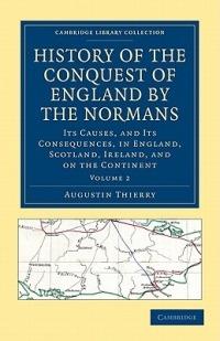 History of the Conquest of England by the Normans: Its Causes, and Its Consequences, in England, Scotland, Ireland, and on the Continent - Augustin Thierry - cover