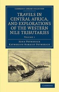 Travels in Central Africa, and Explorations of the Western Nile Tributaries - John Petherick,Katherine Harriet Petherick - cover