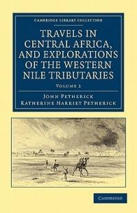 Travels in Central Africa, and Explorations of the Western Nile Tributaries - John Petherick,Katherine Harriet Petherick - cover