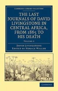 The Last Journals of David Livingstone in Central Africa, from 1865 to his Death: Continued by a Narrative of his Last Moments and Sufferings, Obtained from his Faithful Servants, Chuma and Susi - David Livingstone - cover